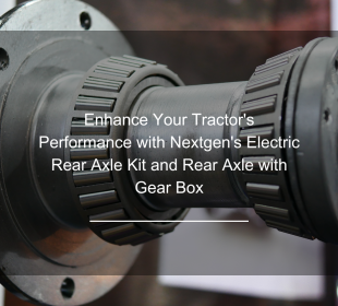 Enhance Your Tractor's Performance with Nextgen's Electric Rear Axle Kit and Rear Axle with Gear Box