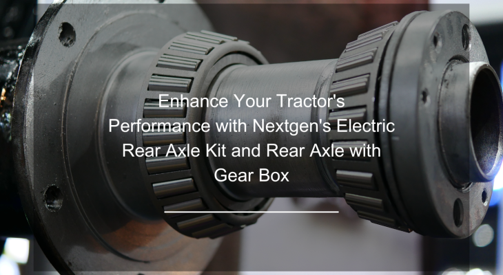 Enhance Your Tractor's Performance with Nextgen's Electric Rear Axle Kit and Rear Axle with Gear Box